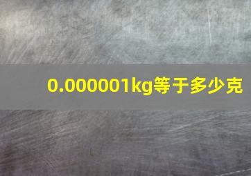 0.000001kg等于多少克