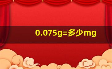 0.075g=多少mg