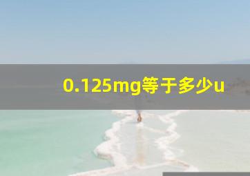 0.125mg等于多少u