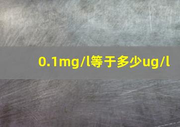 0.1mg/l等于多少ug/l