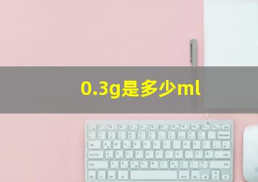 0.3g是多少ml