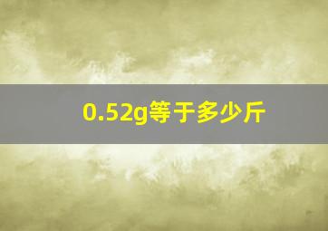 0.52g等于多少斤