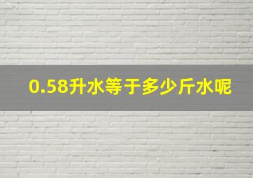 0.58升水等于多少斤水呢