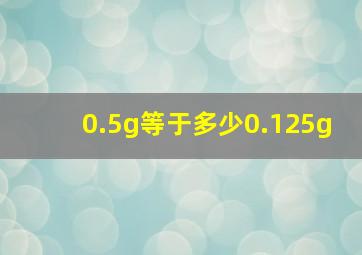 0.5g等于多少0.125g