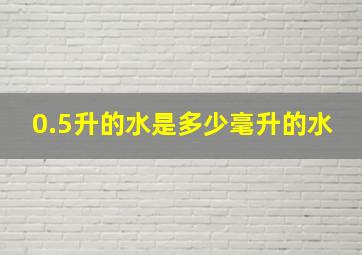 0.5升的水是多少毫升的水