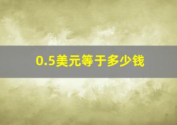 0.5美元等于多少钱