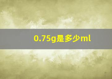 0.75g是多少ml