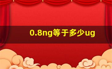 0.8ng等于多少ug