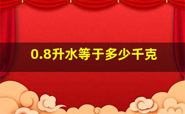 0.8升水等于多少千克