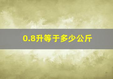 0.8升等于多少公斤