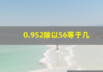 0.952除以56等于几