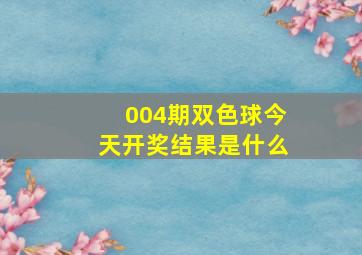 004期双色球今天开奖结果是什么