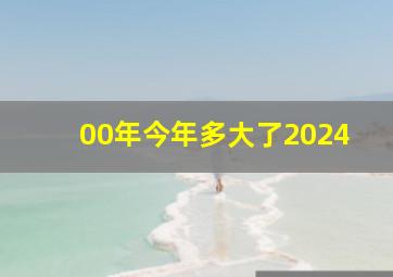 00年今年多大了2024