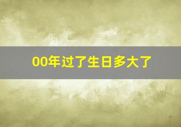 00年过了生日多大了