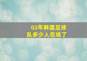 02年韩国足球队多少人在场了