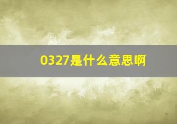 0327是什么意思啊