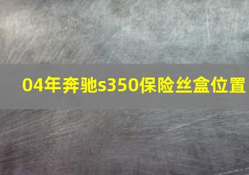 04年奔驰s350保险丝盒位置