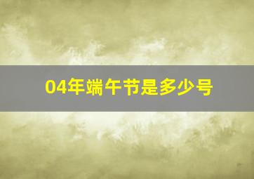 04年端午节是多少号