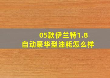 05款伊兰特1.8自动豪华型油耗怎么样