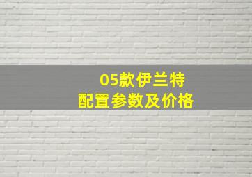 05款伊兰特配置参数及价格