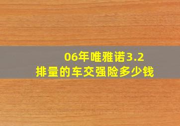 06年唯雅诺3.2排量的车交强险多少钱