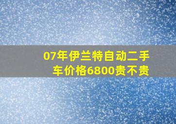 07年伊兰特自动二手车价格6800贵不贵