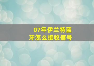 07年伊兰特蓝牙怎么接收信号