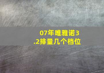 07年唯雅诺3.2排量几个档位