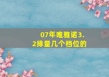 07年唯雅诺3.2排量几个档位的