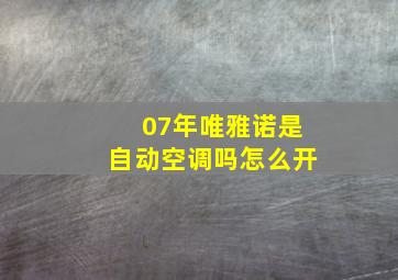 07年唯雅诺是自动空调吗怎么开