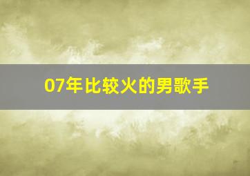 07年比较火的男歌手