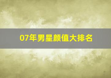 07年男星颜值大排名