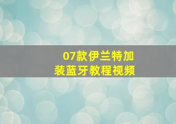 07款伊兰特加装蓝牙教程视频