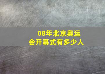 08年北京奥运会开幕式有多少人