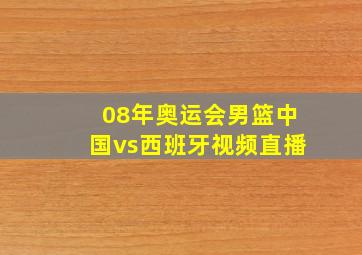 08年奥运会男篮中国vs西班牙视频直播