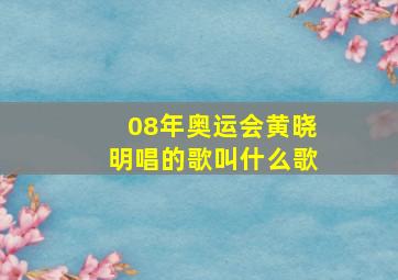 08年奥运会黄晓明唱的歌叫什么歌