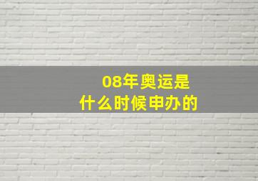 08年奥运是什么时候申办的