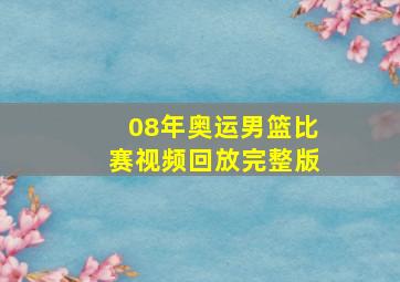 08年奥运男篮比赛视频回放完整版