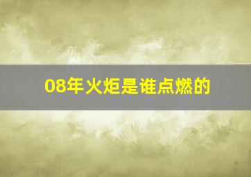 08年火炬是谁点燃的