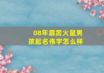 08年霹雳火鼠男孩起名伟字怎么样