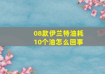 08款伊兰特油耗10个油怎么回事