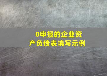 0申报的企业资产负债表填写示例