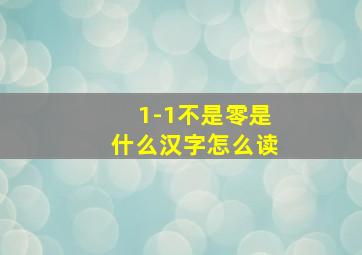 1-1不是零是什么汉字怎么读