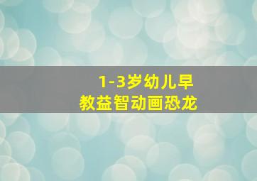 1-3岁幼儿早教益智动画恐龙