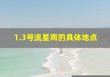 1.3号流星雨的具体地点