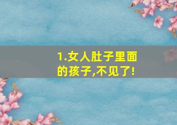 1.女人肚子里面的孩子,不见了!