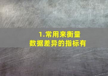 1.常用来衡量数据差异的指标有