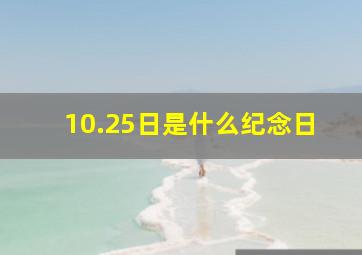 10.25日是什么纪念日