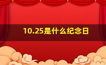 10.25是什么纪念日