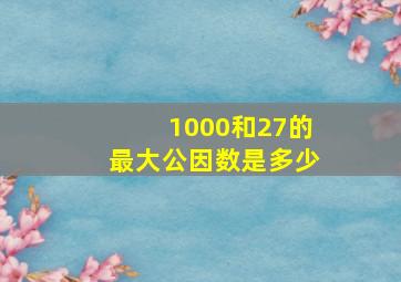 1000和27的最大公因数是多少